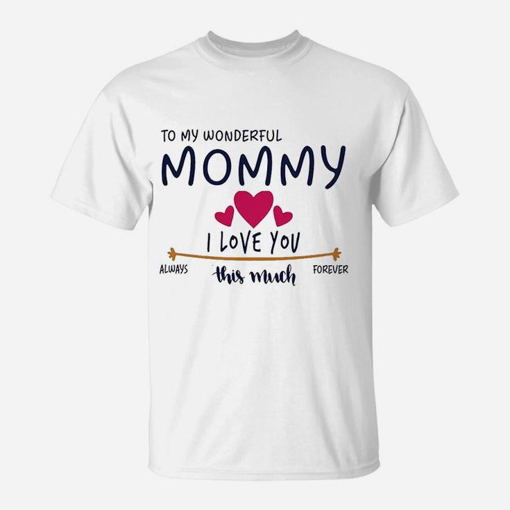 Mom Day Gifts From Daughter Or Son To My Wonderful Mommy I Love You This Much Always T-Shirt