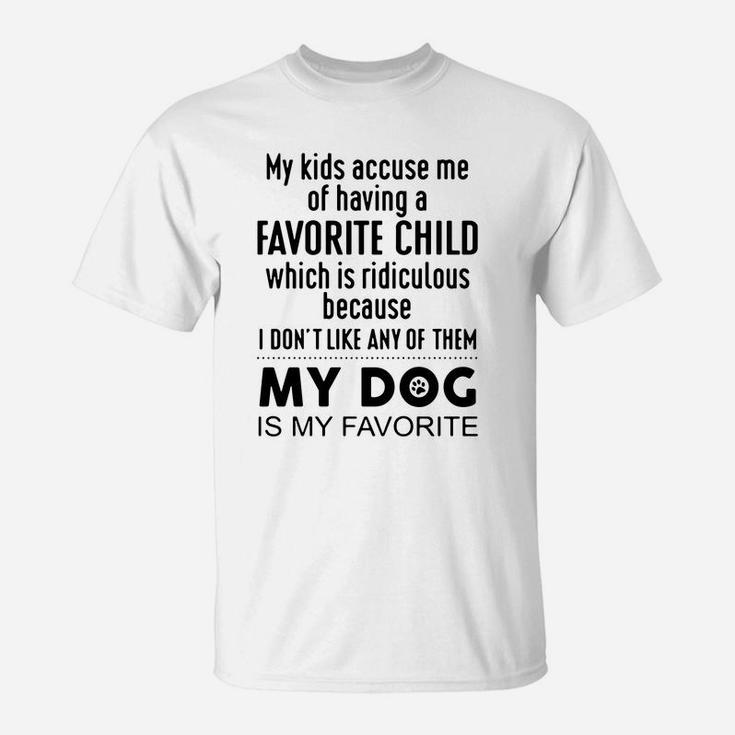 My Kids Accuse Me Of Having A Favorite Child Which Is Ridiculous My Dog Is My Favorite T-Shirt