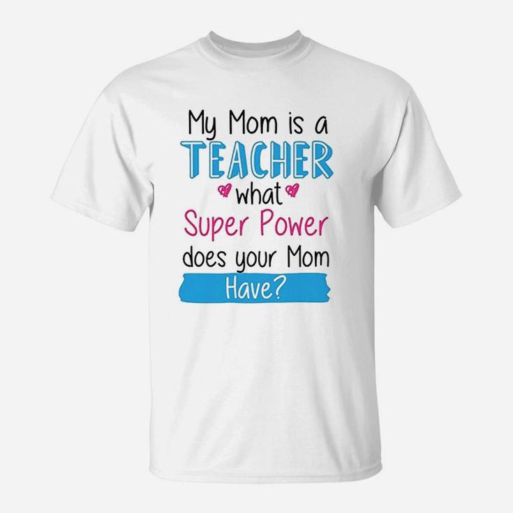My Mom Is A Teacher What Super Power Your Mom Funny T-Shirt