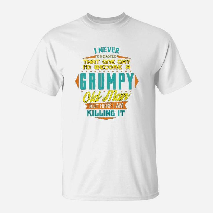 Never Dreamed That I Would Become A Grumpy T-Shirt