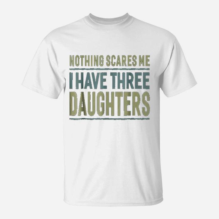 Nothing Scares Me I Have Three Daughters Father T-Shirt
