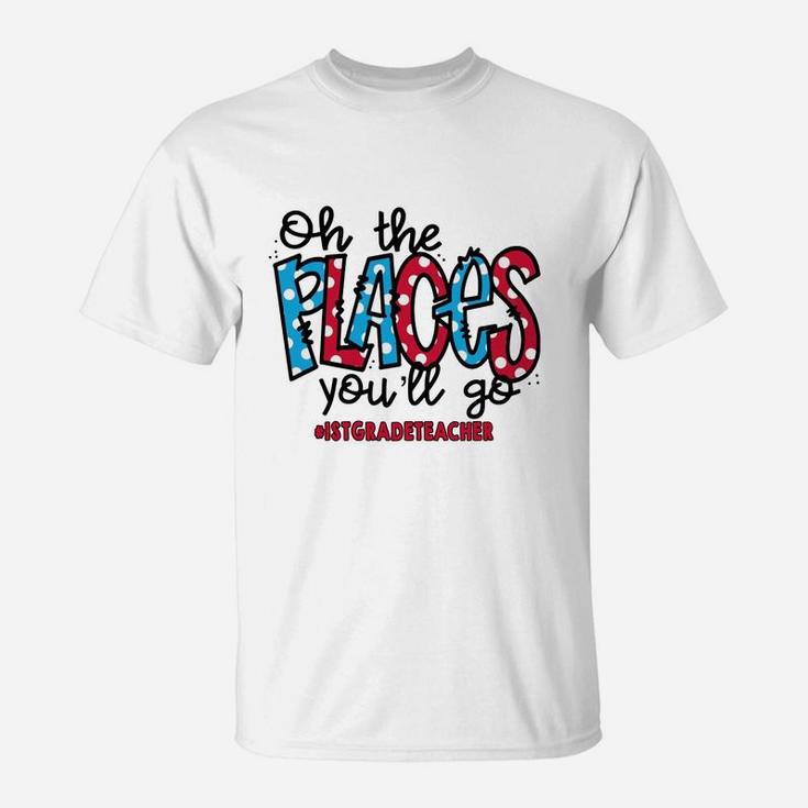 Oh The Places You Will Go 1st Grade Teacher Awesome Saying Teaching Jobs T-Shirt