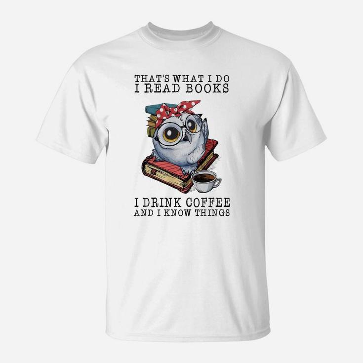 Owl That What I Do I Read Books I Drink Coffee And I Know Things Shirt T-Shirt