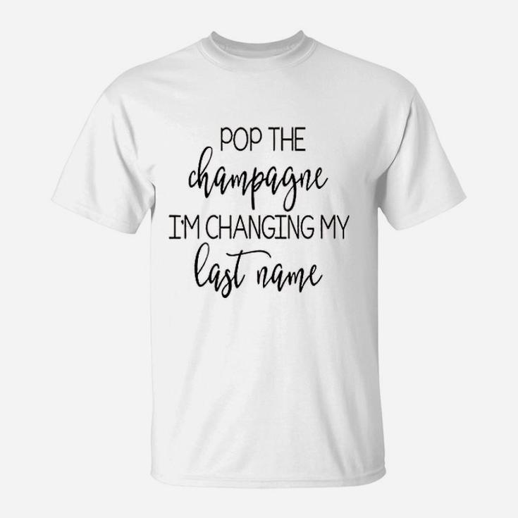 Pop The Champagne I Am Changing My Last Name T-Shirt