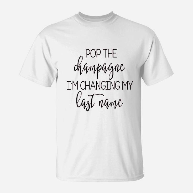 Pop The Champagne Im Changing My Last Name T-Shirt