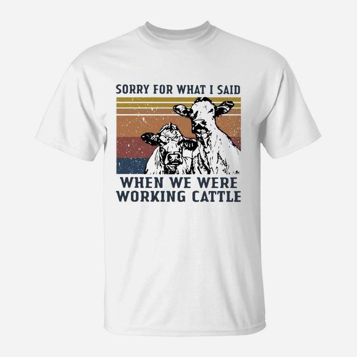 Sorry For What I Said When We Were Working Cattle Vintage Shirt T-Shirt