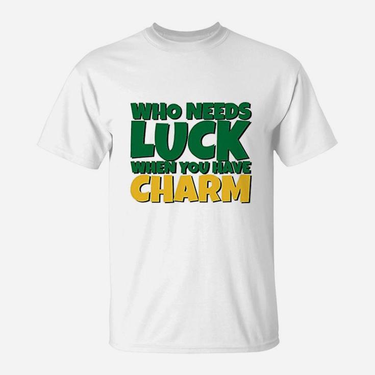 St Patricks Day Who Needs Luck When You Have Charm T-Shirt