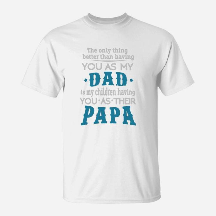 The Only Thing Better Than Having You As My Dad Is My Children Having You As Their Papa T-Shirt