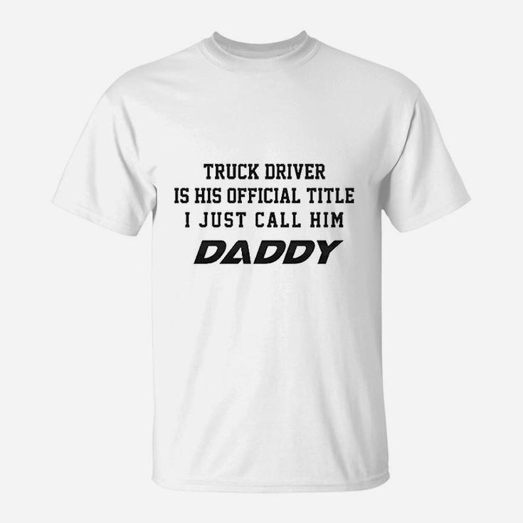 Truck Driver Is His Official Title Just Call Him Daddy T-Shirt