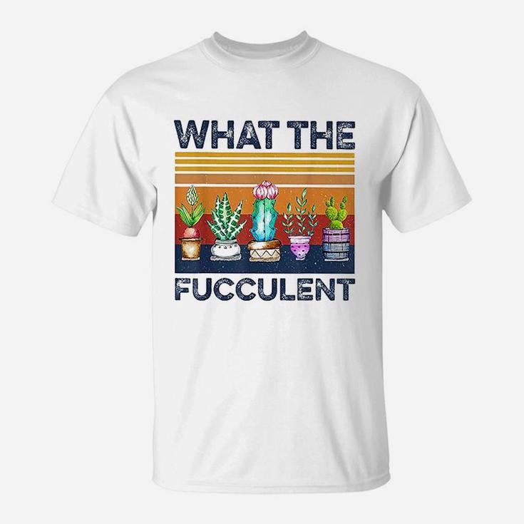 What The Fucculent Cactus Succulents Plants Gardening T-Shirt