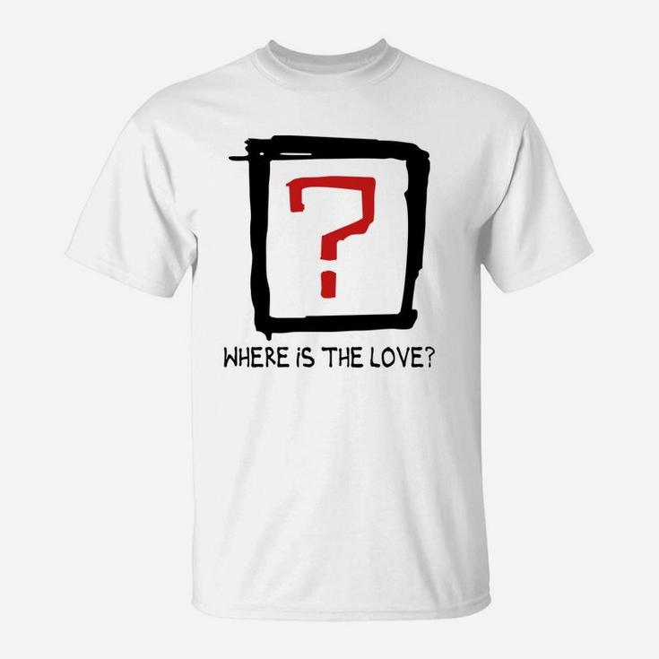 Where Is The Love Tshirts T-Shirt