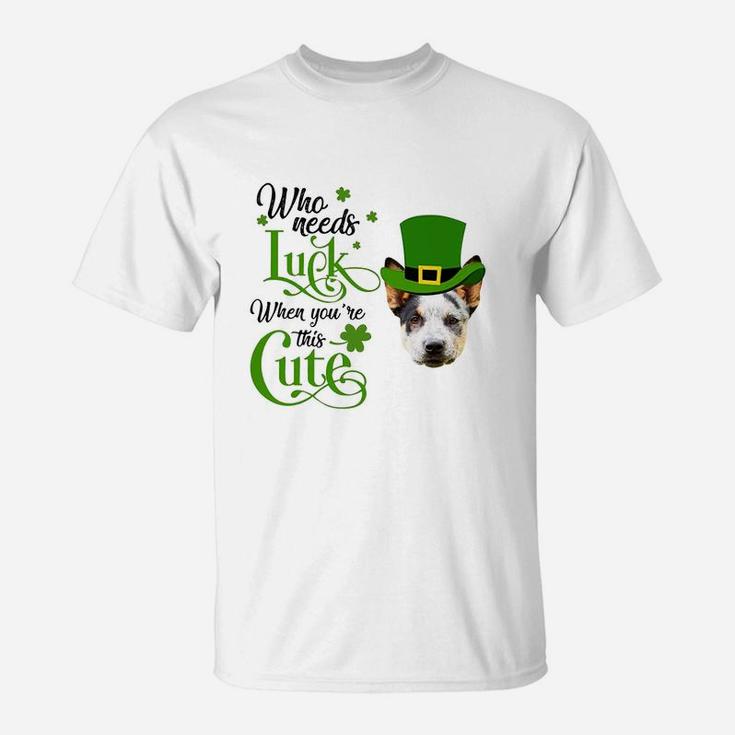 Who Needs Luck When You Are This Cute Funny Australian Cattle Dog St Patricks Day Dog Lovers Gift T-Shirt