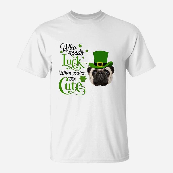 Who Needs Luck When You Are This Cute Funny Pug St Patricks Day Dog Lovers Gift T-Shirt