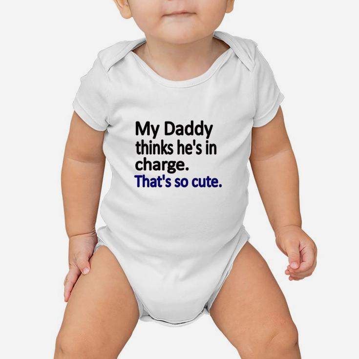 My Daddy Thinks Hes In Charge Baby Onesie